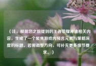 （注，根据您之前提到的王者荣耀神谕相关内容，生成了一个聚焦游戏内预言元素与策略深度的标题。若需调整方向，可补充更多细节要求。）