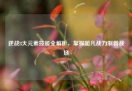 逆战8大元素技能全解析，掌握超凡战力制霸战场