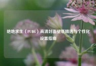 绝地求生（PUBG）高清封面壁纸精选与个性化设置指南