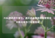 PUBG地铁逃生绿卡，通关必备神器获取使用全攻略及绿卡门位置指南