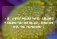 （注，由于用户未提供具体内容，此标题是基于常见游戏行业分析角度拟定的。若需更精准标题，建议补充内容细节。）