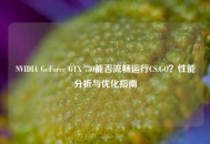 NVIDIA GeForce GTX 730能否流畅运行CS:GO？性能分析与优化指南