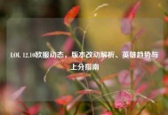 LOL 12.10欧服动态，版本改动解析、英雄趋势与上分指南