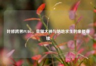 叶修跨界PUBG，荣耀大神与绝地求生的象棋奇缘