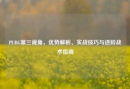 PUBG第三视角，优势解析、实战技巧与进阶战术指南