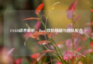 CS:GO战术解析，Dust2攻防精髓与团队配合