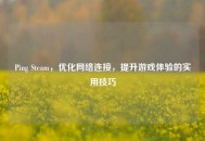 Ping Steam，优化     连接，提升游戏体验的实用技巧