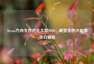 Steam方舟生存进化大型MOD，重塑生存沙盒的奇幻冒险