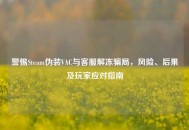 警惕Steam伪装VAC与     解冻骗局，风险、后果及玩家应对指南