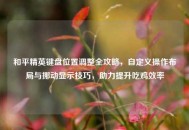 和平精英键盘位置调整全攻略，自定义操作布局与挪动显示技巧，助力提升吃鸡效率