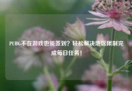 PUBG不在游戏也能签到？轻松解决地区限制完成每日任务！