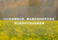 PUBG玩家硬核日常，戴头盔吃饭的战术生存法则与游戏内不显示设置指南