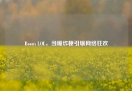 Boom LOL，当爆炸梗引爆     狂欢