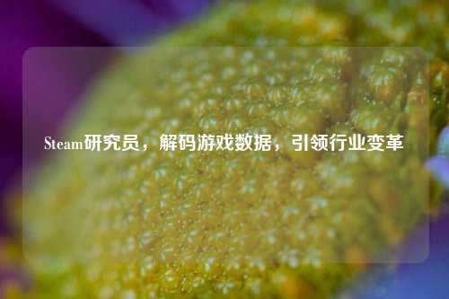 Steam研究员,解码游戏数据,引领行业变革