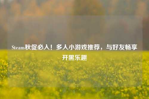 Steam秋促必入!多人小游戏推荐,与好友畅享开黑乐趣