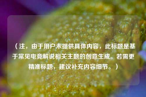 (注,由于用户未提供具体内容,此标题是基于常见电竞解说相关主题的创意生成。若需更精准标题,建议补充内容细节。)