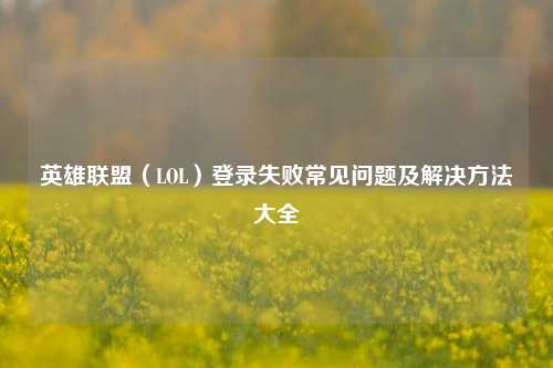 英雄联盟（LOL）登录失败常见问题及解决     大全