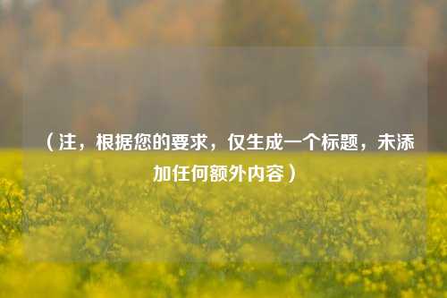 (注,根据您的要求,仅生成一个标题,未添加任何额外内容)