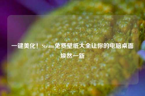 一键美化!Steam免费壁纸大全让你的电脑桌面焕然一新