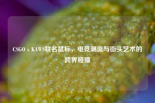 CSGO x KAWS联名鼠标,电竞潮流与街头艺术的跨界碰撞