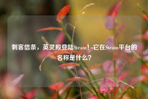 刺客信条,英灵殿登陆Steam!它在Steam平台的名称是什么?